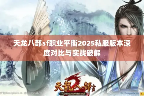 天龙八部sf职业平衡2025私服版本深度对比与实战破解 天龙八部sf职业平衡2025私服版本深度对比与实战破解