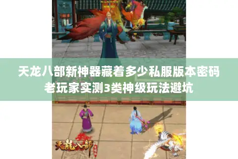 天龙八部新神器藏着多少私服版本密码老玩家实测3类神级玩法避坑