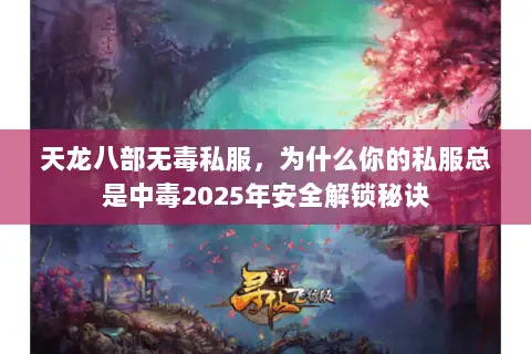 天龙八部无毒私服,为什么你的私服总是中毒2025年安全解锁秘诀 天龙八部无毒私服,为什么你的私服总是中毒2025年安全解锁秘诀