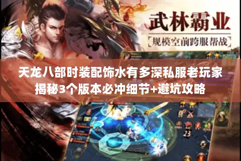 天龙八部时装配饰水有多深私服老玩家揭秘3个版本必冲细节+避坑攻略 天龙八部时装配饰水有多深私服老玩家揭秘3个版本必冲细节+避坑攻略