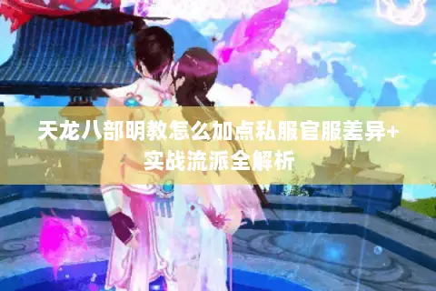 天龙八部明教怎么加点私服官服差异+实战流派全解析 天龙八部明教怎么加点私服官服差异+实战流派全解析