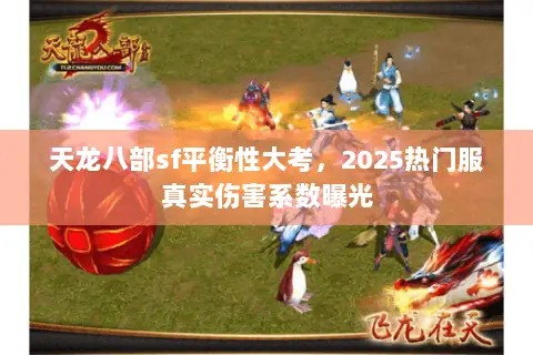 天龙八部sf平衡性大考,2025热门服真实伤害系数曝光 天龙八部sf平衡性大考,2025热门服真实伤害系数曝光