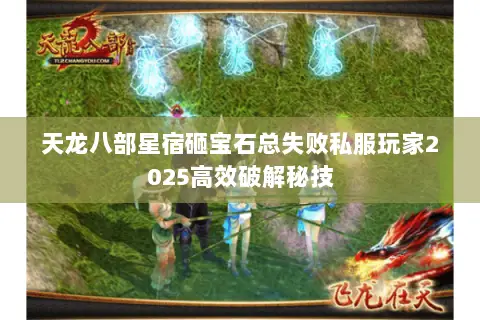 天龙八部星宿砸宝石总失败私服玩家2025高效破解秘技 天龙八部星宿砸宝石总失败私服玩家2025高效破解秘技