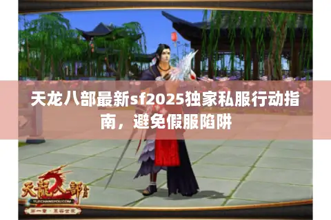 天龙八部最新sf2025独家私服行动指南,避免假服陷阱 天龙八部最新sf2025独家私服行动指南,避免假服陷阱