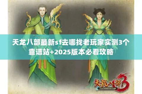天龙八部最新sf去哪找老玩家实测3个靠谱站+2025版本必看攻略 天龙八部最新sf去哪找老玩家实测3个靠谱站+2025版本必看攻略