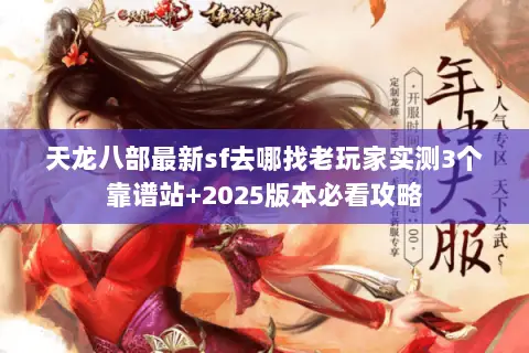 天龙八部最新sf去哪找老玩家实测3个靠谱站+2025版本必看攻略 天龙八部最新sf去哪找老玩家实测3个靠谱站+2025版本必看攻略