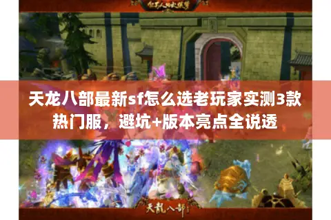 天龙八部最新sf怎么选老玩家实测3款热门服，避坑+版本亮点全说透