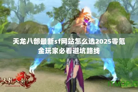 天龙八部最新sf网站怎么选2025零氪金玩家必看避坑路线 天龙八部最新sf网站怎么选2025零氪金玩家必看避坑路线