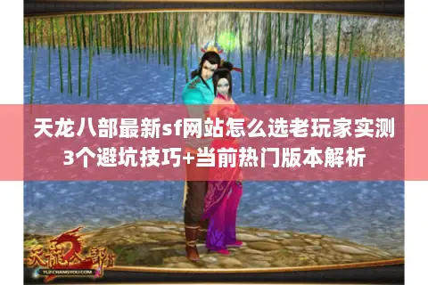 天龙八部最新sf网站怎么选老玩家实测3个避坑技巧+当前热门版本解析