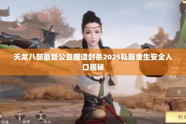 天龙八部最新公益服遭封杀2025私服重生安全入口揭秘 天龙八部最新公益服遭封杀2025私服重生安全入口揭秘