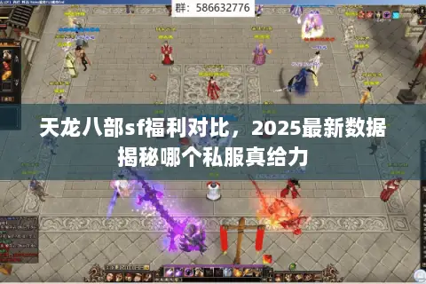 天龙八部sf福利对比,2025最新数据揭秘哪个私服真给力 天龙八部sf福利对比,2025最新数据揭秘哪个私服真给力