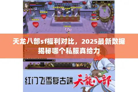 天龙八部sf福利对比,2025最新数据揭秘哪个私服真给力 天龙八部sf福利对比,2025最新数据揭秘哪个私服真给力