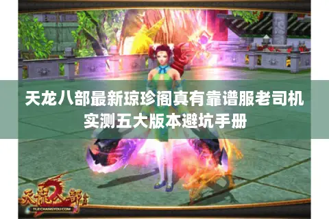 天龙八部最新琼珍阁真有靠谱服老司机实测五大版本避坑手册 天龙八部最新琼珍阁真有靠谱服老司机实测五大版本避坑手册