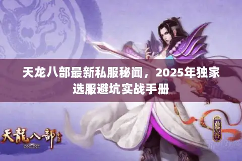 天龙八部最新私服秘闻,2025年独家选服避坑实战手册 天龙八部最新私服秘闻,2025年独家选服避坑实战手册