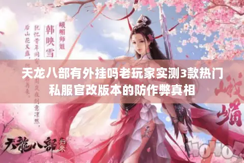 天龙八部有外挂吗老玩家实测3款热门私服官改版本的防作弊真相 天龙八部有外挂吗老玩家实测3款热门私服官改版本的防作弊真相