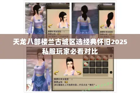 天龙八部楼兰古城区选经典怀旧2025私服玩家必看对比 天龙八部楼兰古城区选经典怀旧2025私服玩家必看对比