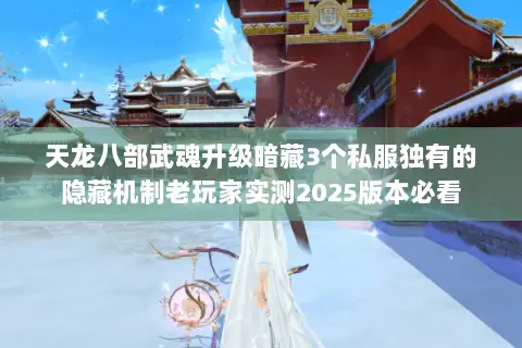 天龙八部武魂升级暗藏3个私服独有的隐藏机制老玩家实测2025版本必看 天龙八部武魂升级暗藏3个私服独有的隐藏机制老玩家实测2025版本必看