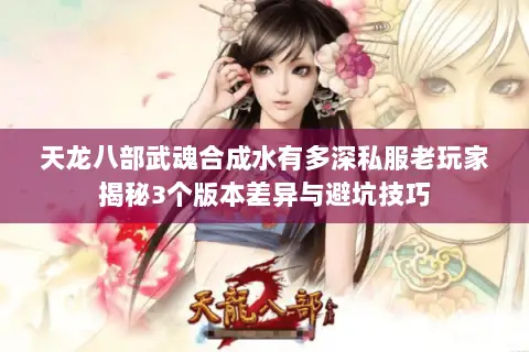 天龙八部武魂合成水有多深私服老玩家揭秘3个版本差异与避坑技巧