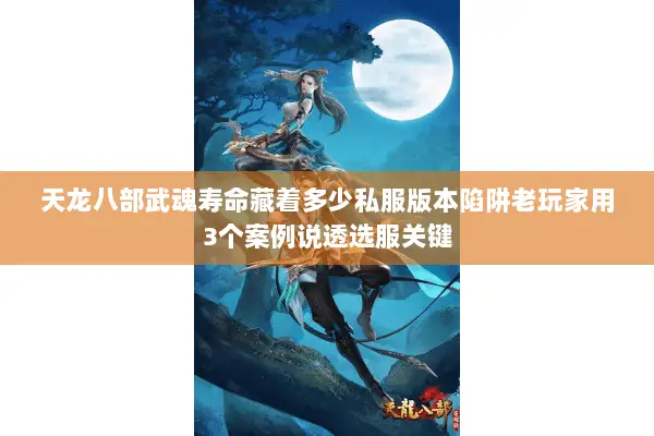 天龙八部武魂寿命藏着多少私服版本陷阱老玩家用3个案例说透选服关键 天龙八部武魂寿命藏着多少私服版本陷阱老玩家用3个案例说透选服关键