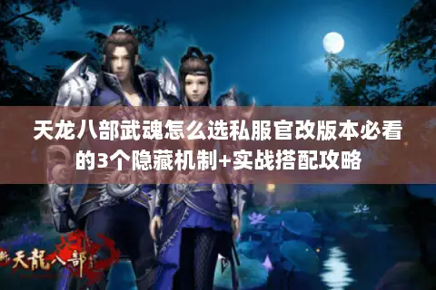 天龙八部武魂怎么选私服官改版本必看的3个隐藏机制+实战搭配攻略 天龙八部武魂怎么选私服官改版本必看的3个隐藏机制+实战搭配攻略