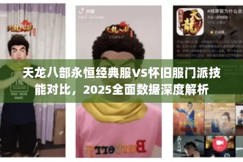 天龙八部永恒经典服VS怀旧服门派技能对比,2025全面数据深度解析 天龙八部永恒经典服VS怀旧服门派技能对比,2025全面数据深度解析