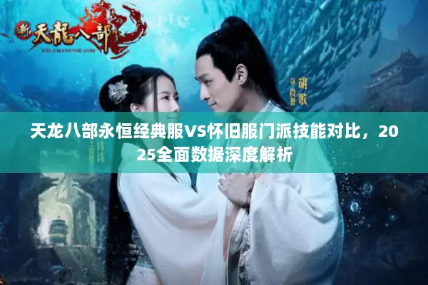 天龙八部永恒经典服VS怀旧服门派技能对比,2025全面数据深度解析 天龙八部永恒经典服VS怀旧服门派技能对比,2025全面数据深度解析