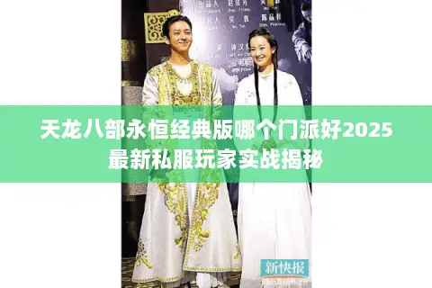 天龙八部永恒经典版哪个门派好2025最新私服玩家实战揭秘