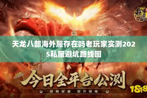 天龙八部海外服存在吗老玩家实测2025私服避坑路线图 天龙八部海外服存在吗老玩家实测2025私服避坑路线图
