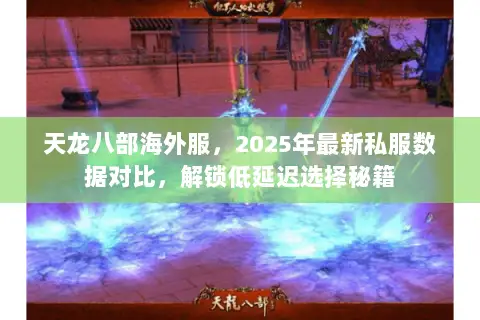 天龙八部海外服,2025年最新私服数据对比,解锁低延迟选择秘籍 天龙八部海外服,2025年最新私服数据对比,解锁低延迟选择秘籍