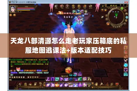 天龙八部清源怎么走老玩家压箱底的私服地图逃课法+版本适配技巧 天龙八部清源怎么走老玩家压箱底的私服地图逃课法+版本适配技巧