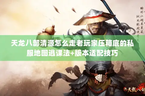 天龙八部清源怎么走老玩家压箱底的私服地图逃课法+版本适配技巧 天龙八部清源怎么走老玩家压箱底的私服地图逃课法+版本适配技巧