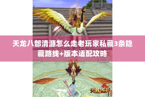 天龙八部清源怎么走老玩家私藏3条隐藏路线+版本适配攻略