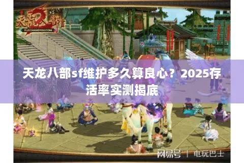 天龙八部sf维护多久算良心?2025存活率实测揭底 天龙八部sf维护多久算良心?2025存活率实测揭底