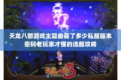 天龙八部游戏主题曲藏了多少私服版本密码老玩家才懂的选服攻略 天龙八部游戏主题曲藏了多少私服版本密码老玩家才懂的选服攻略