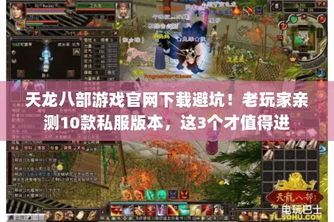 天龙八部游戏官网下载避坑!老玩家亲测10款私服版本,这3个才值得进 天龙八部游戏官网下载避坑!老玩家亲测10款私服版本,这3个才值得进
