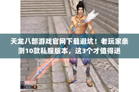 天龙八部游戏官网下载避坑!老玩家亲测10款私服版本,这3个才值得进 天龙八部游戏官网下载避坑!老玩家亲测10款私服版本,这3个才值得进