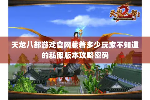 天龙八部游戏官网藏着多少玩家不知道的私服版本攻略密码 天龙八部游戏官网藏着多少玩家不知道的私服版本攻略密码