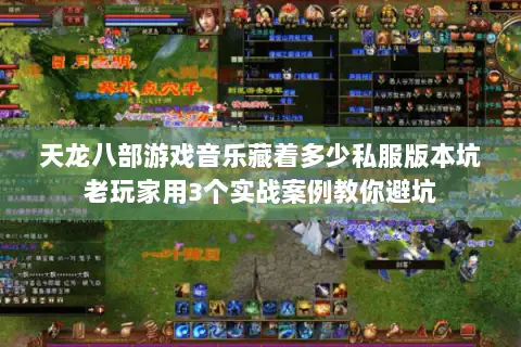 天龙八部游戏音乐藏着多少私服版本坑老玩家用3个实战案例教你避坑 天龙八部游戏音乐藏着多少私服版本坑老玩家用3个实战案例教你避坑