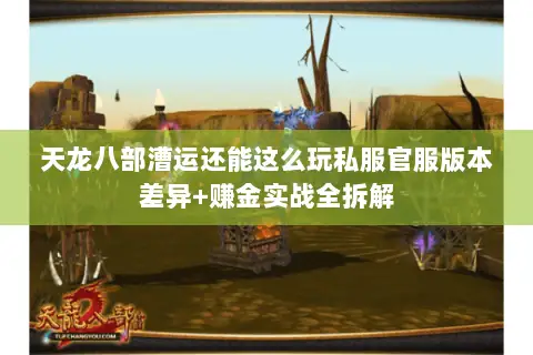 天龙八部漕运还能这么玩私服官服版本差异+赚金实战全拆解 天龙八部漕运还能这么玩私服官服版本差异+赚金实战全拆解