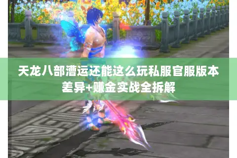 天龙八部漕运还能这么玩私服官服版本差异+赚金实战全拆解 天龙八部漕运还能这么玩私服官服版本差异+赚金实战全拆解