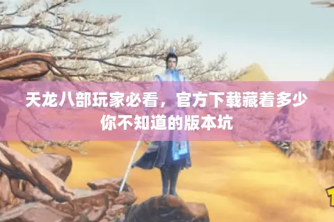天龙八部玩家必看，官方下载藏着多少你不知道的版本坑