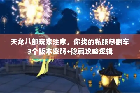 天龙八部玩家注意,你找的私服总翻车3个版本密码+隐藏攻略逻辑 天龙八部玩家注意,你找的私服总翻车3个版本密码+隐藏攻略逻辑