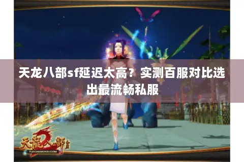天龙八部sf延迟太高？实测百服对比选出最流畅私服