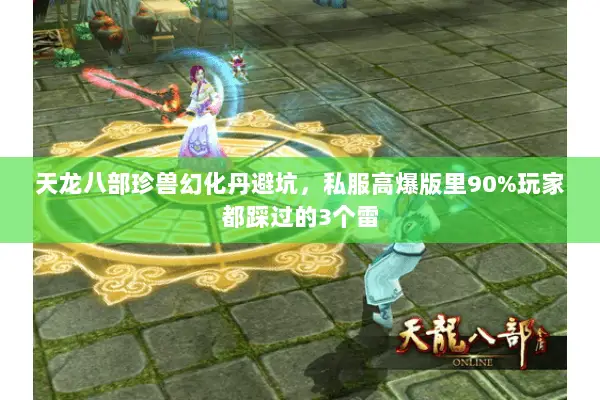 天龙八部珍兽幻化丹避坑,私服高爆版里90%玩家都踩过的3个雷 天龙八部珍兽幻化丹避坑,私服高爆版里90%玩家都踩过的3个雷