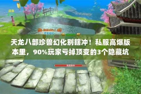 天龙八部珍兽幻化别瞎冲!私服高爆版本里,90%玩家亏掉顶变的3个隐藏坑 天龙八部珍兽幻化别瞎冲!私服高爆版本里,90%玩家亏掉顶变的3个隐藏坑