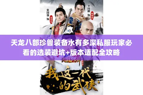 天龙八部珍兽装备水有多深私服玩家必看的选装避坑+版本适配全攻略
