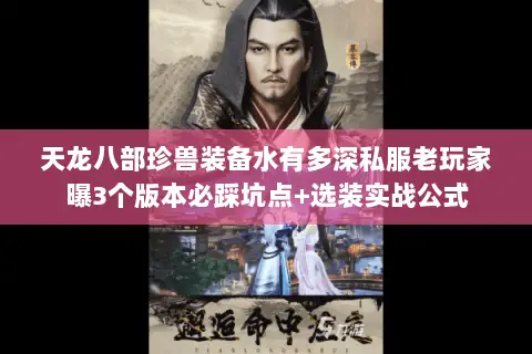 天龙八部珍兽装备水有多深私服老玩家曝3个版本必踩坑点+选装实战公式 天龙八部珍兽装备水有多深私服老玩家曝3个版本必踩坑点+选装实战公式