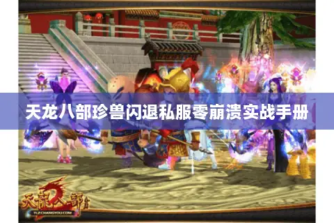 天龙八部珍兽闪退私服零崩溃实战手册 天龙八部珍兽闪退私服零崩溃实战手册