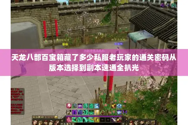 天龙八部百宝箱藏了多少私服老玩家的通关密码从版本选择到副本速通全扒光 天龙八部百宝箱藏了多少私服老玩家的通关密码从版本选择到副本速通全扒光