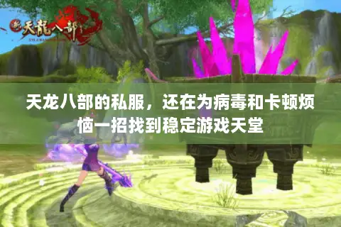 天龙八部的私服,还在为病毒和卡顿烦恼一招找到稳定游戏天堂 天龙八部的私服,还在为病毒和卡顿烦恼一招找到稳定游戏天堂